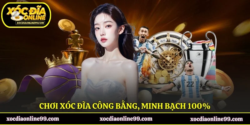 Chơi xóc đĩa công bằng, minh bạch 100%