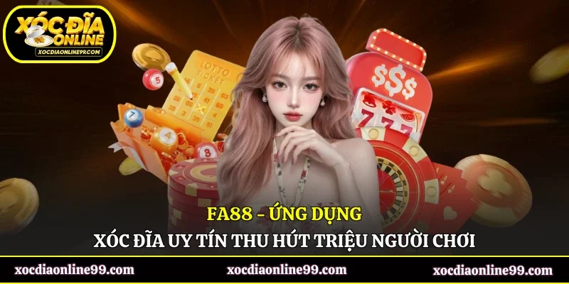 FA88 - Ứng Dụng Xóc Đĩa Uy Tín Thu Hút Triệu Người Chơi