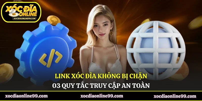 Link Xóc Đĩa Không Bị Chặn - 03 Quy Tắc Truy Cập An Toàn