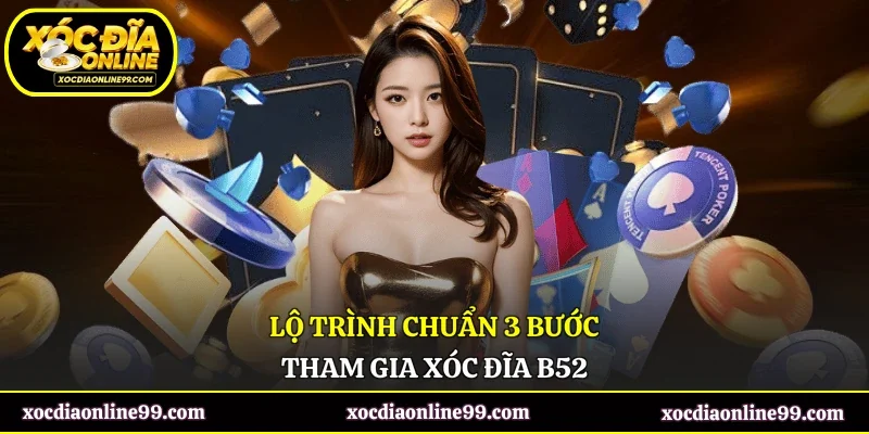 Lộ trình chuẩn 3 bước tham gia xóc đĩa B52