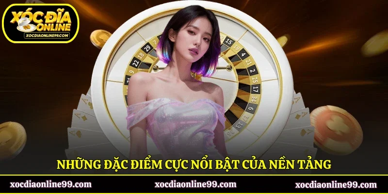 Những đặc điểm cực nổi bật của nền tảng