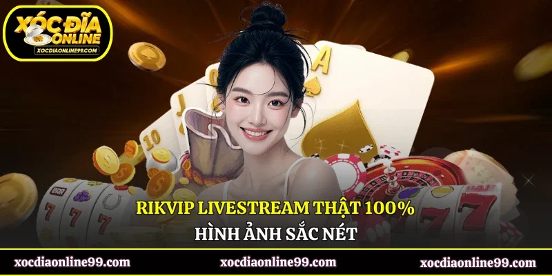 Rikvip livestream thật 100%, hình ảnh sắc nét