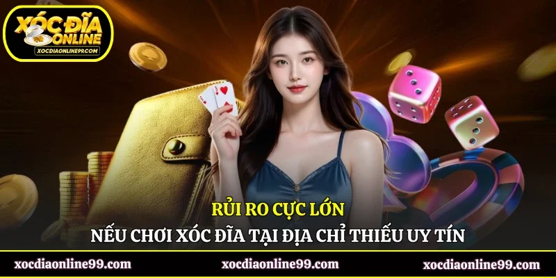 Rủi ro cực lớn nếu chơi xóc đĩa tại địa chỉ thiếu uy tín