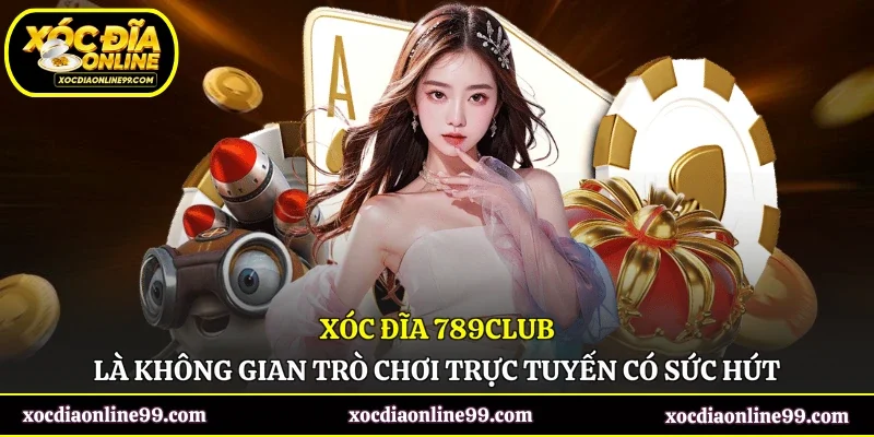 Xóc đĩa 789Club là không gian trò chơi trực tuyến có sức hút